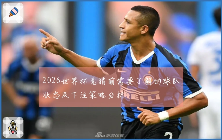 2026世界杯竞猜前需要了解的球队状态及下注策略分析
