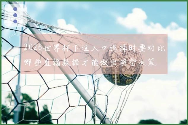 2026世界杯下注入口选择时要对比哪些直播数据才能做出明智决策