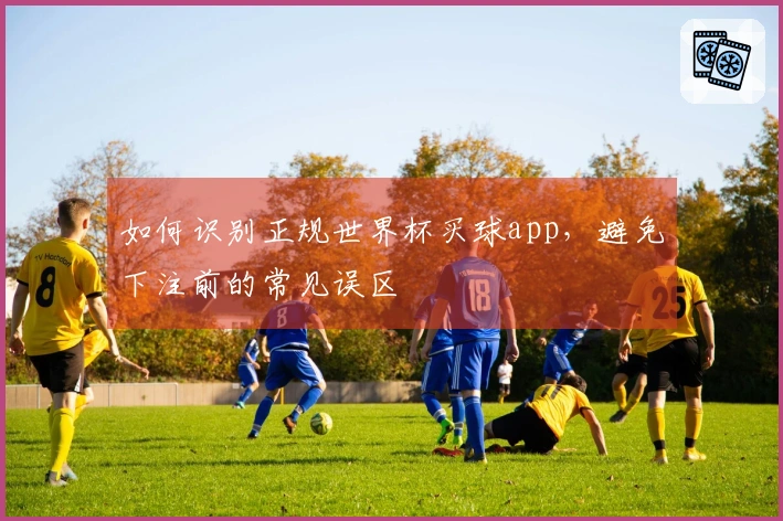 如何识别正规世界杯买球app，避免下注前的常见误区